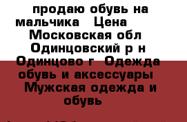 продаю обувь на мальчика › Цена ­ 700 - Московская обл., Одинцовский р-н, Одинцово г. Одежда, обувь и аксессуары » Мужская одежда и обувь   